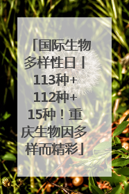 国际生物多样性日丨113种+112种+15种！重庆生物因多样而精彩