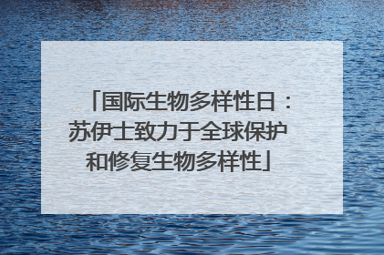 国际生物多样性日：苏伊士致力于全球保护和修复生物多样性