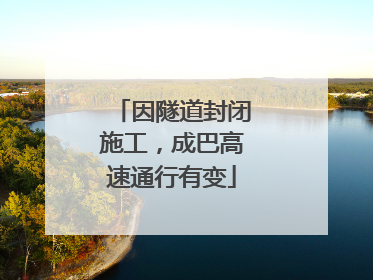 因隧道封闭施工，成巴高速通行有变