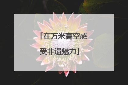 在万米高空感受非遗魅力