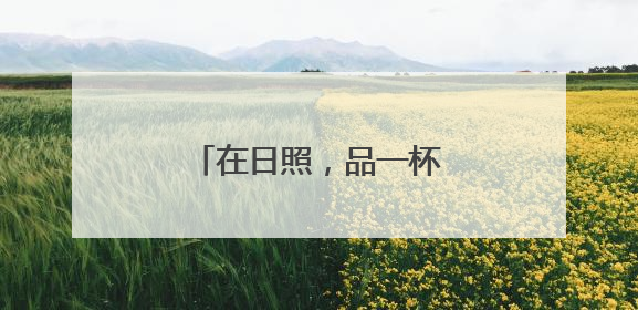 在日照，品一杯听海长大的茶