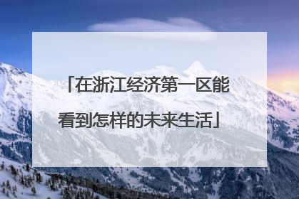 在浙江经济第一区能看到怎样的未来生活