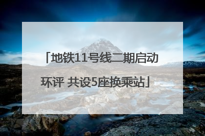 地铁11号线二期启动环评 共设5座换乘站