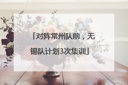对阵常州队前，无锡队计划3次集训