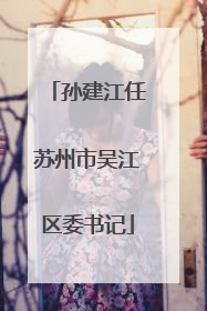 孙建江任苏州市吴江区委书记