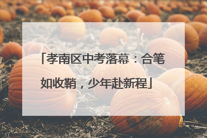 孝南区中考落幕：合笔如收鞘，少年赴新程
