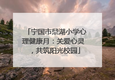 宁国市鼎湖小学心理健康月：关爱心灵，共筑阳光校园