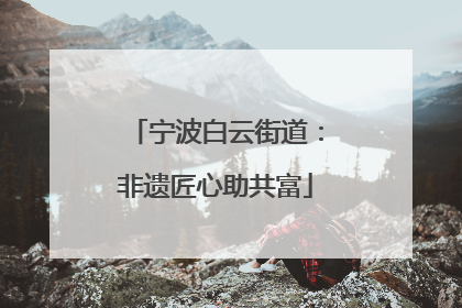宁波白云街道：非遗匠心助共富