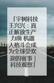 宇树科技王兴兴：真正解放生产力前 机器人格斗会成为全球受欢迎的赛事｜科技观察