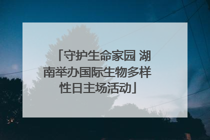 守护生命家园 湖南举办国际生物多样性日主场活动