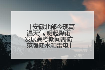 安徽北部今现高温天气 明起降雨发展高考期间需防范强降水和雷电