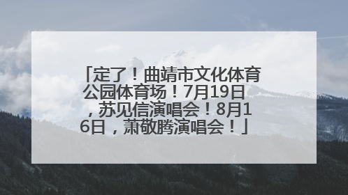 定了！曲靖市文化体育公园体育场！7月19日，苏见信演唱会！8月16日，萧敬腾演唱会！