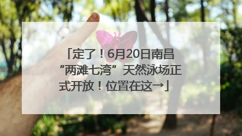 定了！6月20日南昌“两滩七湾”天然泳场正式开放！位置在这→