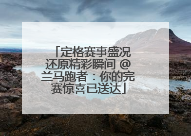 定格赛事盛况 还原精彩瞬间 @兰马跑者：你的完赛惊喜已送达