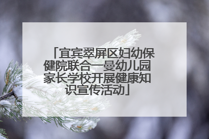 宜宾翠屏区妇幼保健院联合一曼幼儿园家长学校开展健康知识宣传活动