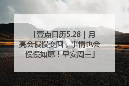 壹点日历5.28｜月亮会慢慢变圆，事情也会慢慢如愿！早安周三