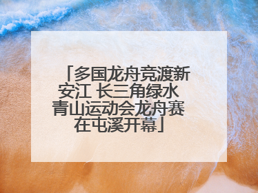 多国龙舟竞渡新安江 长三角绿水青山运动会龙舟赛在屯溪开幕