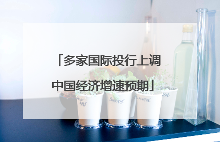 多家国际投行上调中国经济增速预期