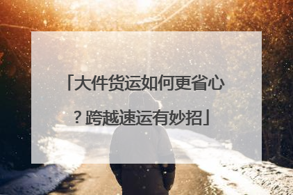 大件货运如何更省心？跨越速运有妙招
