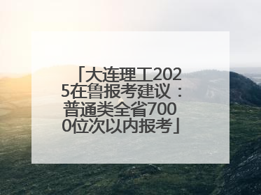 大连理工2025在鲁报考建议：普通类全省7000位次以内报考