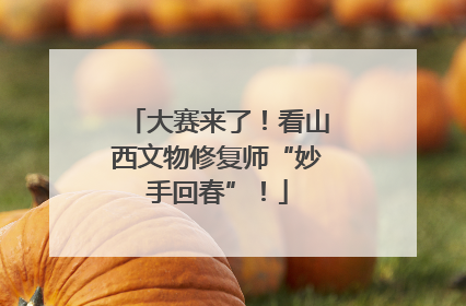 大赛来了！看山西文物修复师“妙手回春”！