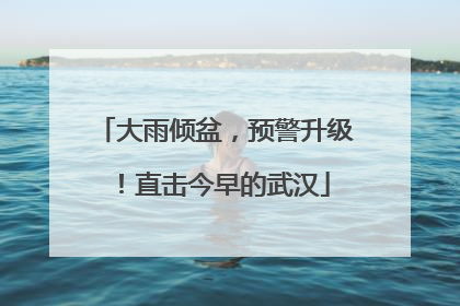 大雨倾盆，预警升级！直击今早的武汉