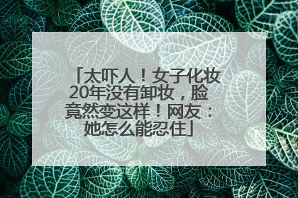 太吓人！女子化妆20年没有卸妆，脸竟然变这样！网友：她怎么能忍住