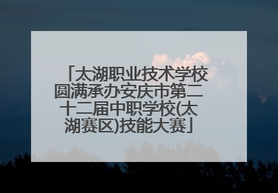 太湖职业技术学校圆满承办安庆市第二十二届中职学校(太湖赛区)技能大赛