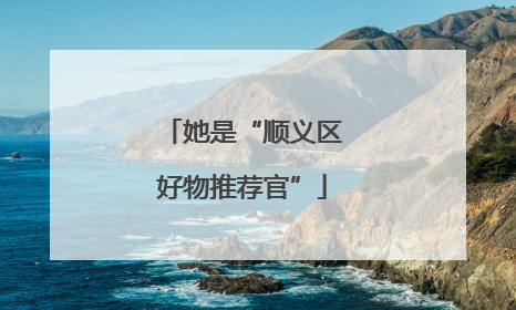 她是“顺义区好物推荐官”