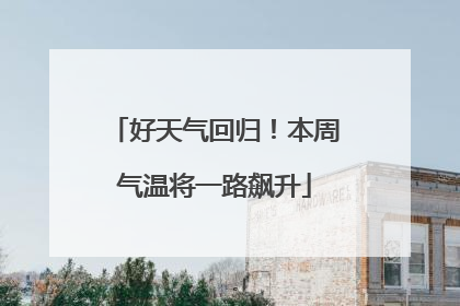 好天气回归！本周气温将一路飙升