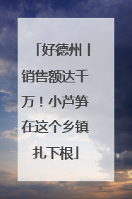 好德州丨销售额达千万！小芦笋在这个乡镇扎下根