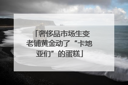 奢侈品市场生变 老铺黄金动了“卡地亚们”的蛋糕
