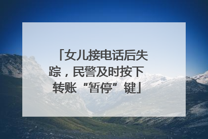 女儿接电话后失踪，民警及时按下转账“暂停”键
