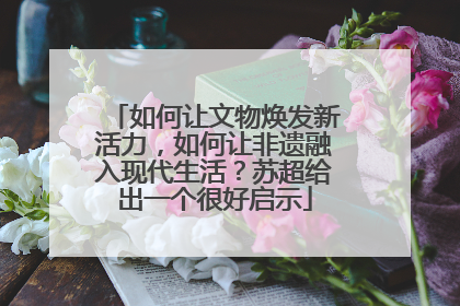 如何让文物焕发新活力，如何让非遗融入现代生活？苏超给出一个很好启示