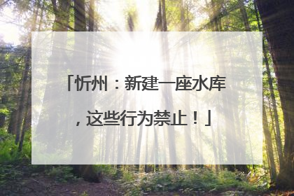 忻州：新建一座水库，这些行为禁止！