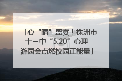 心“晴”盛宴！株洲市十三中“5.20”心理游园会点燃校园正能量