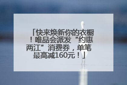快来焕新你的衣橱！唯品会派发“约惠两江”消费券，单笔最高减160元！