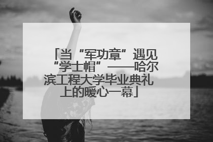 当“军功章”遇见“学士帽”——哈尔滨工程大学毕业典礼上的暖心一幕