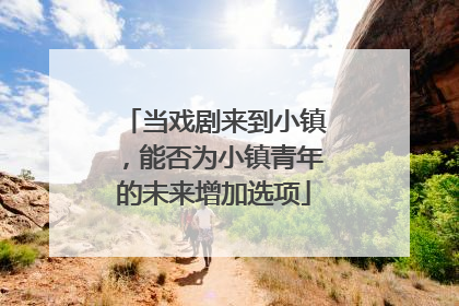 当戏剧来到小镇，能否为小镇青年的未来增加选项