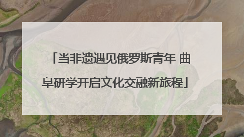 当非遗遇见俄罗斯青年 曲阜研学开启文化交融新旅程
