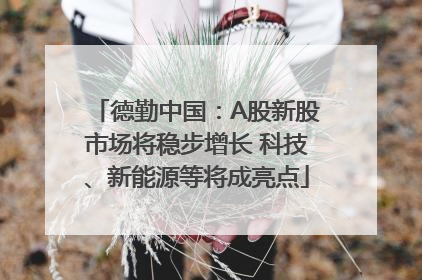 德勤中国：A股新股市场将稳步增长 科技、新能源等将成亮点