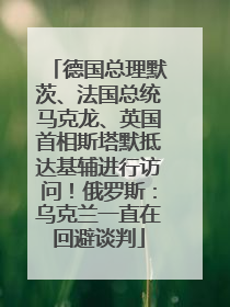 德国总理默茨、法国总统马克龙、英国首相斯塔默抵达基辅进行访问！俄罗斯：乌克兰一直在回避谈判