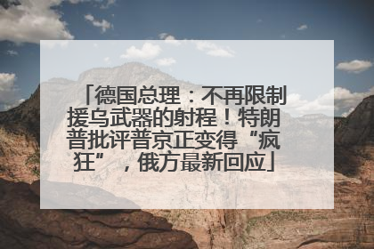 德国总理：不再限制援乌武器的射程！特朗普批评普京正变得“疯狂”，俄方最新回应