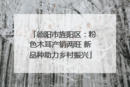 德阳市旌阳区：粉色木耳产销两旺 新品种助力乡村振兴