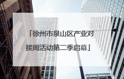徐州市泉山区产业对接周活动第二季启幕