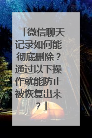 微信聊天记录如何能彻底删除？通过以下操作就能防止被恢复出来？