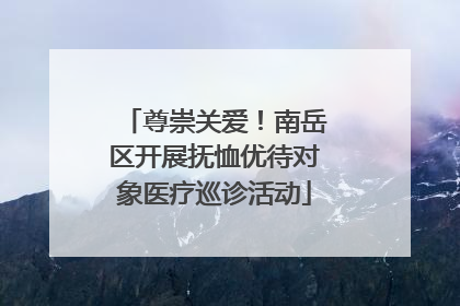 尊崇关爱！南岳区开展抚恤优待对象医疗巡诊活动