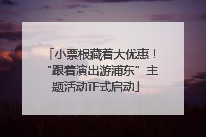 小票根藏着大优惠！“跟着演出游浦东”主题活动正式启动