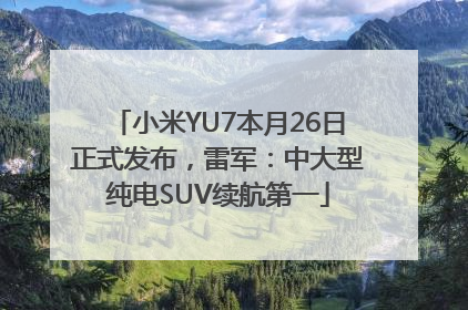 小米YU7本月26日正式发布，雷军：中大型纯电SUV续航第一