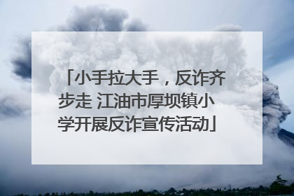 小手拉大手，反诈齐步走 江油市厚坝镇小学开展反诈宣传活动